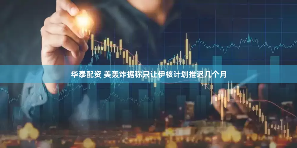 华泰配资 美轰炸据称只让伊核计划推迟几个月