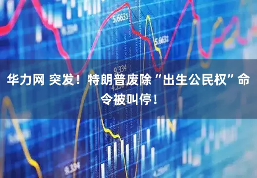 华力网 突发！特朗普废除“出生公民权”命令被叫停！