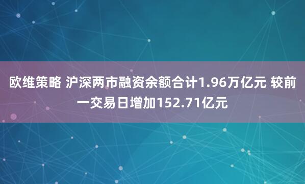 欧维策略 沪深两市融资余额合计1.96万亿元 较前一交易日增加152.71亿元