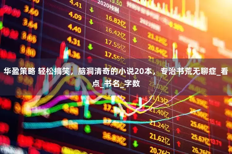 华盈策略 轻松搞笑，脑洞清奇的小说20本，专治书荒无聊症_看点_书名_字数