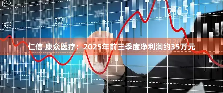 仁信 康众医疗：2025年前三季度净利润约35万元