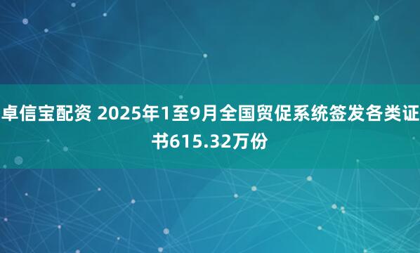 卓信宝配资 2025年1至9月全国贸促系统签发各类证书615.32万份