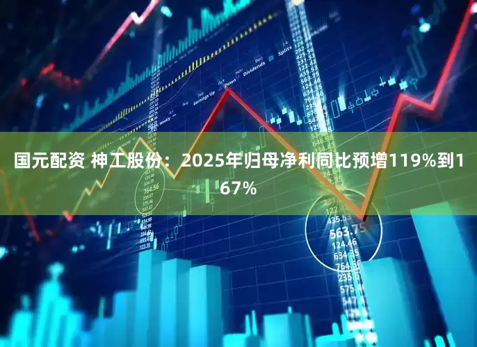 国元配资 神工股份：2025年归母净利同比预增119%到167%