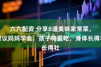 六六配资 分享8道美味家常菜，建议妈妈学会，孩子特爱吃，身体长得壮